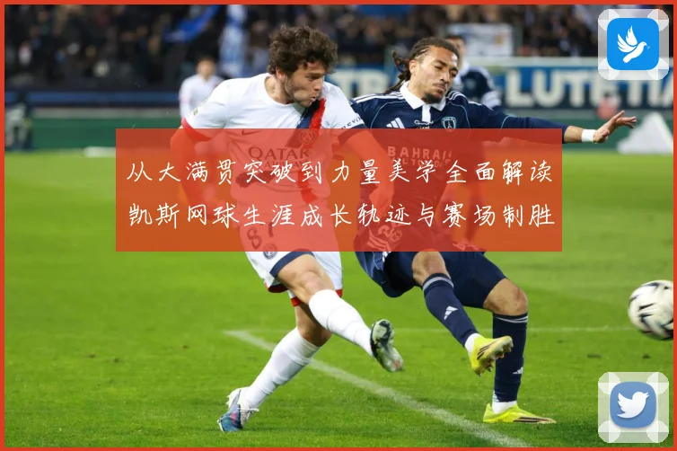 从大满贯突破到力量美学全面解读凯斯网球生涯成长轨迹与赛场制胜密码