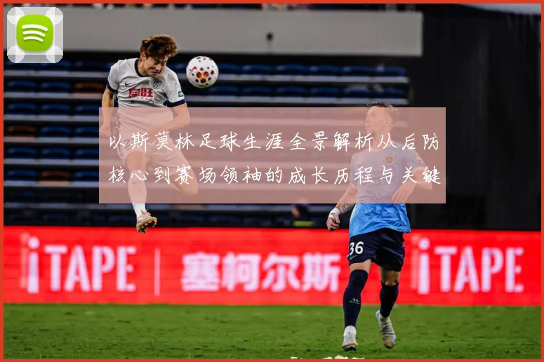 以斯莫林足球生涯全景解析从后防核心到赛场领袖的成长历程与关键挑战