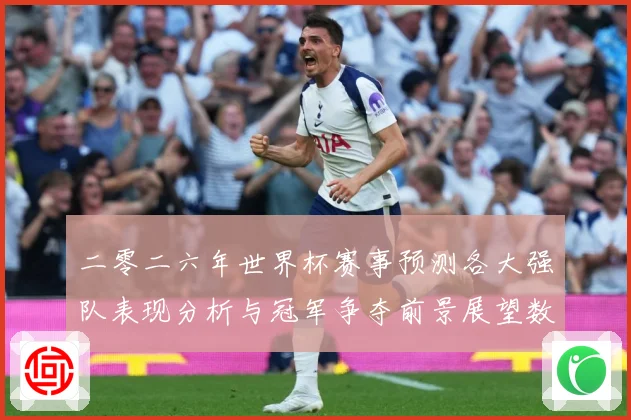 二零二六年世界杯赛事预测各大强队表现分析与冠军争夺前景展望数据研判