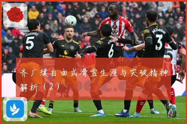 齐广璞自由式滑雪生涯与突破精神解析（2）