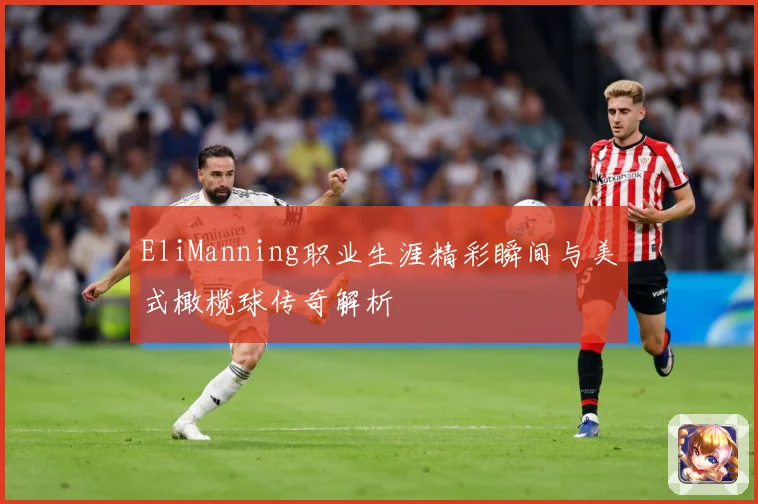 EliManning职业生涯精彩瞬间与美式橄榄球传奇解析