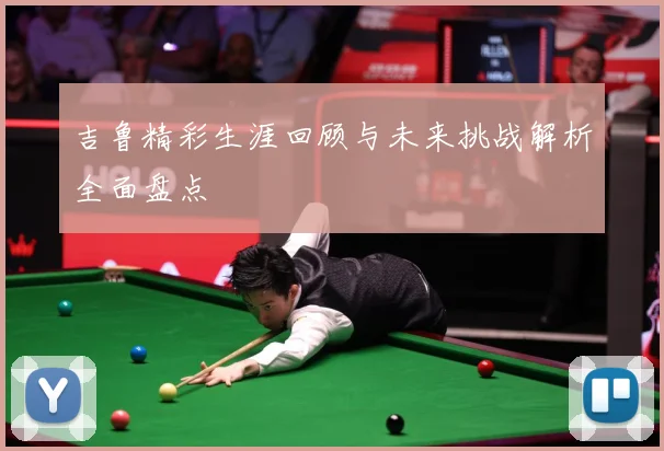 吉鲁精彩生涯回顾与未来挑战解析全面盘点