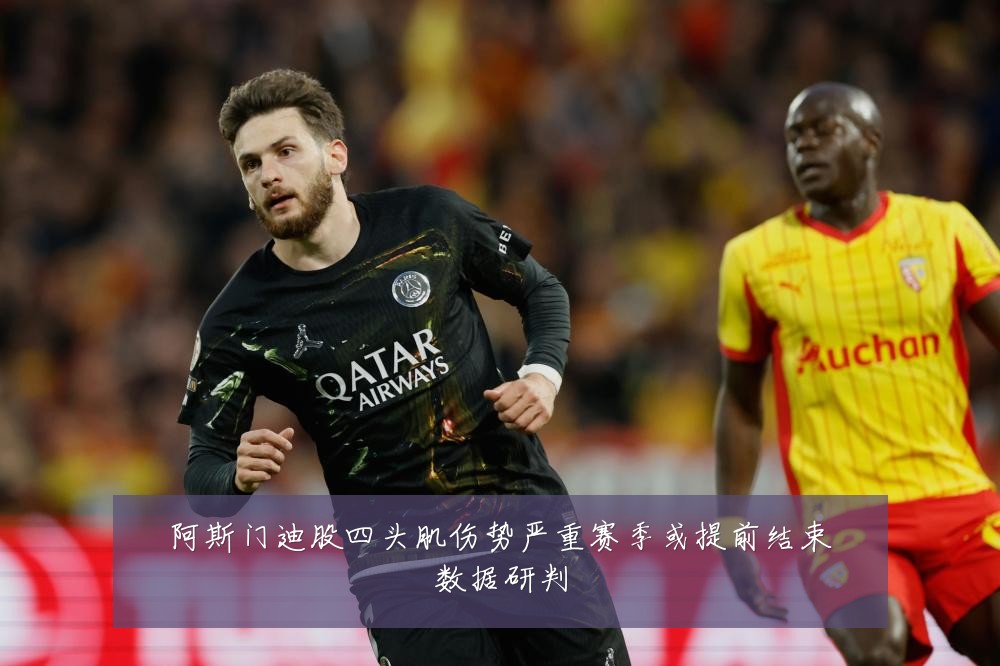 阿斯门迪股四头肌伤势严重赛季或提前结束数据研判