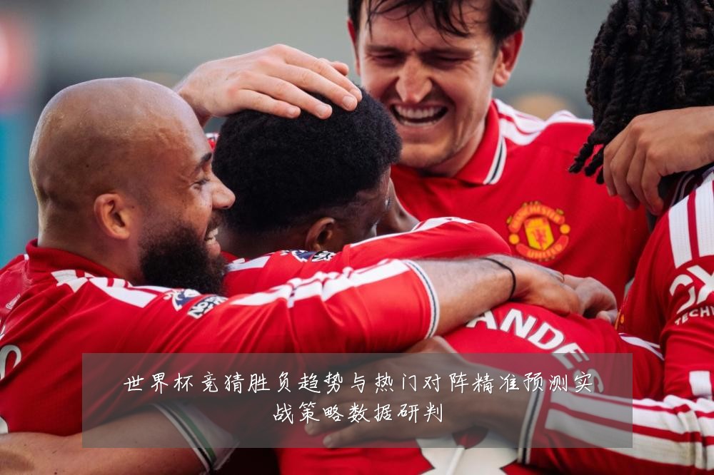 世界杯竞猜胜负趋势与热门对阵精准预测实战策略数据研判