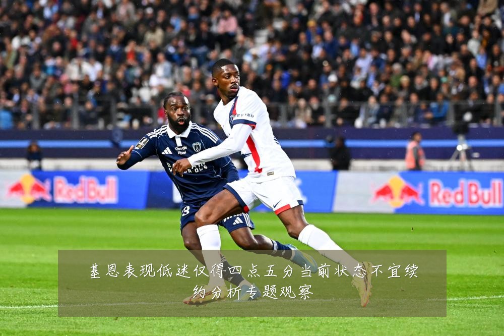 基恩表现低迷仅得四点五分当前状态不宜续约分析专题观察