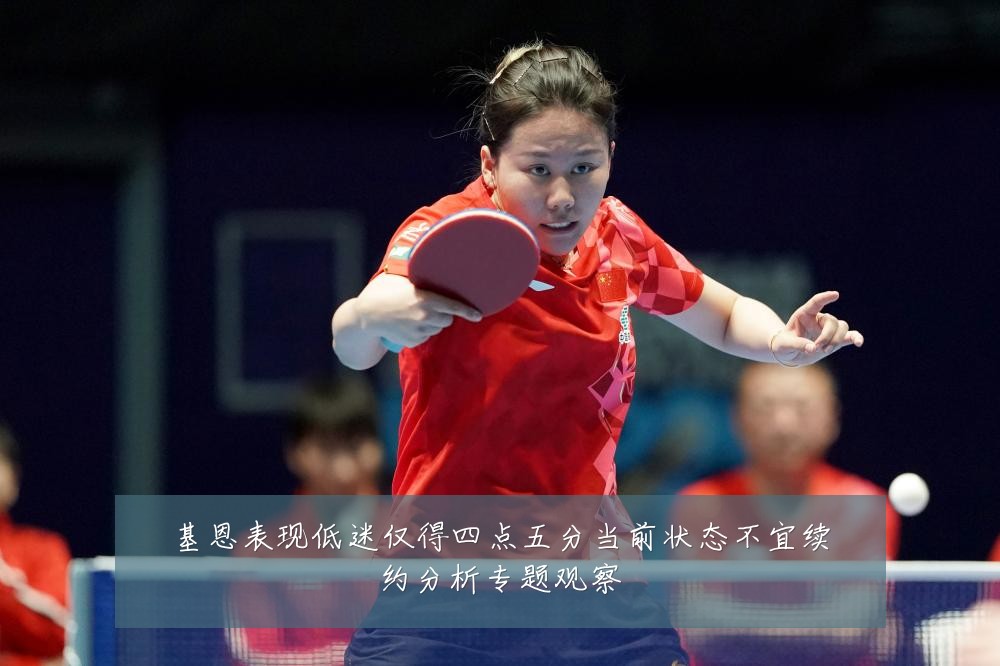 基恩表现低迷仅得四点五分当前状态不宜续约分析专题观察