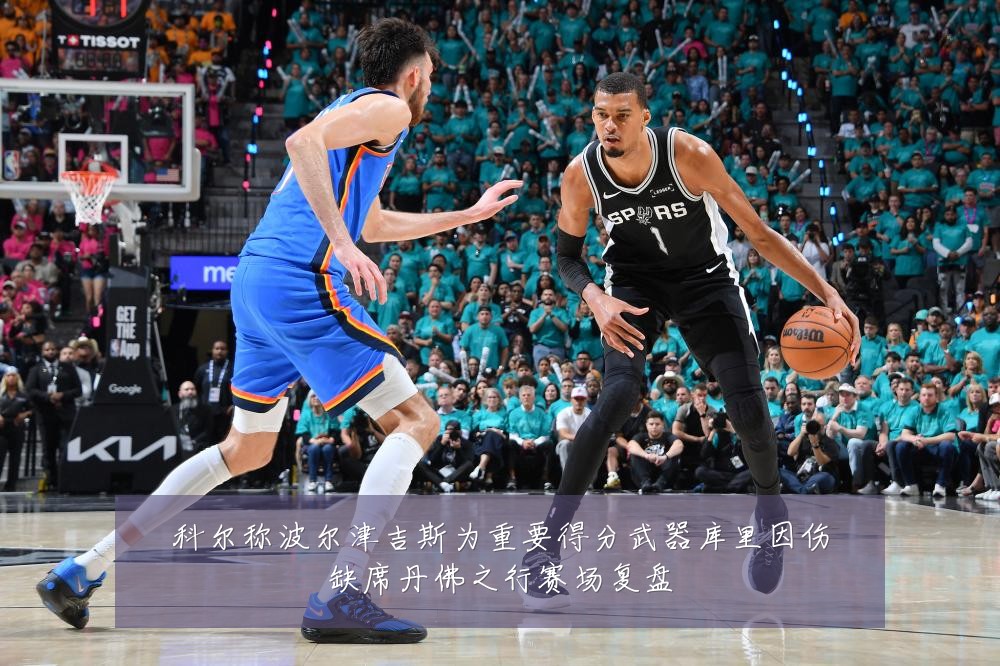 科尔称波尔津吉斯为重要得分武器库里因伤缺席丹佛之行赛场复盘