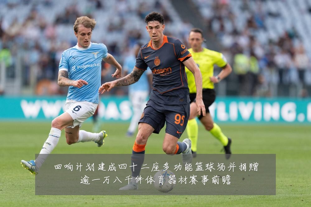 回响计划建成四十二座多功能篮球场并捐赠逾一万八千件体育器材赛事前瞻