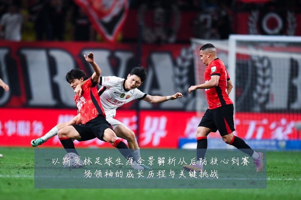 以斯莫林足球生涯全景解析从后防核心到赛场领袖的成长历程与关键挑战