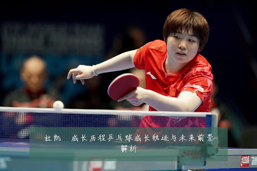 杜凯琹成长历程乒乓球成长轨迹与未来前景解析
