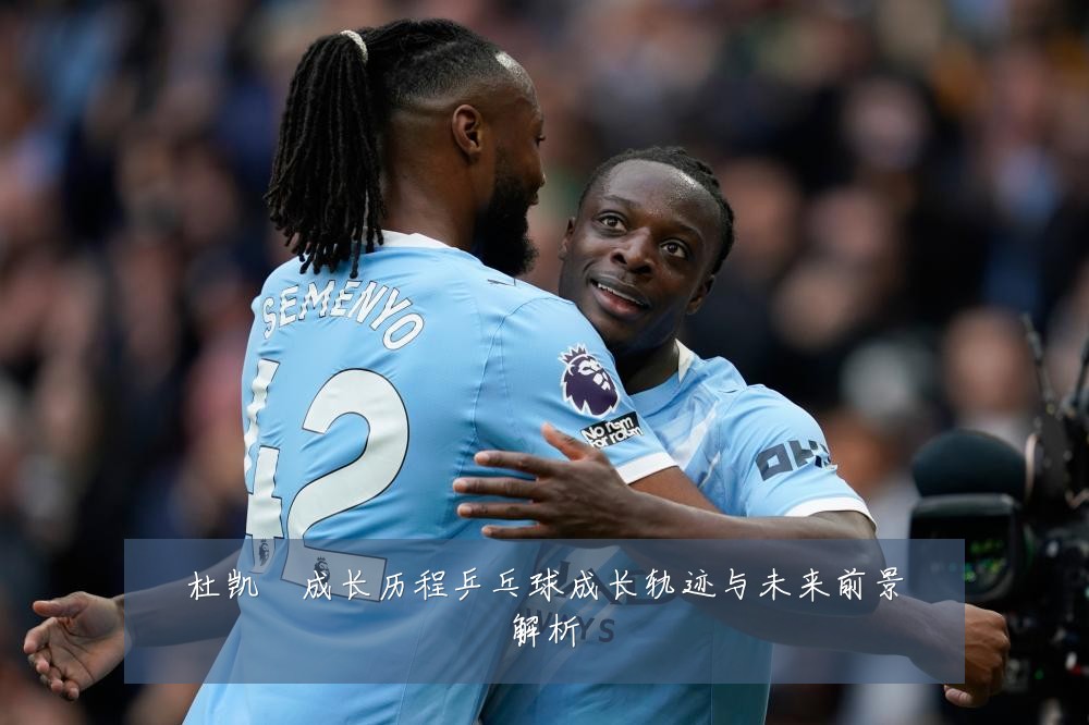 杜凯琹成长历程乒乓球成长轨迹与未来前景解析